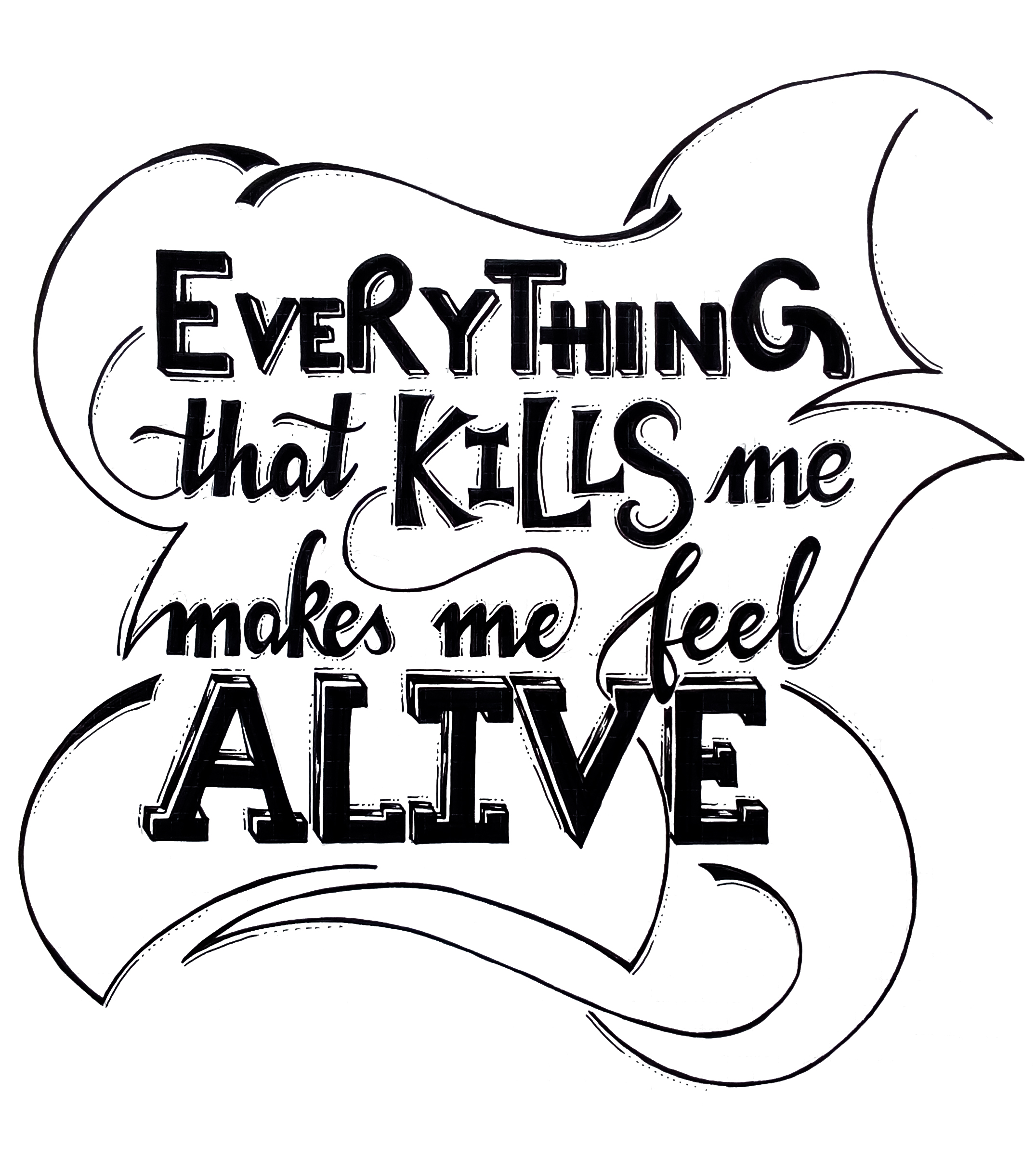 Everything that kills me makes me feel alive - Quoted from a song